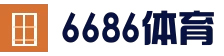 6686体育 (中国)官方网站 - 6686 SPORTS