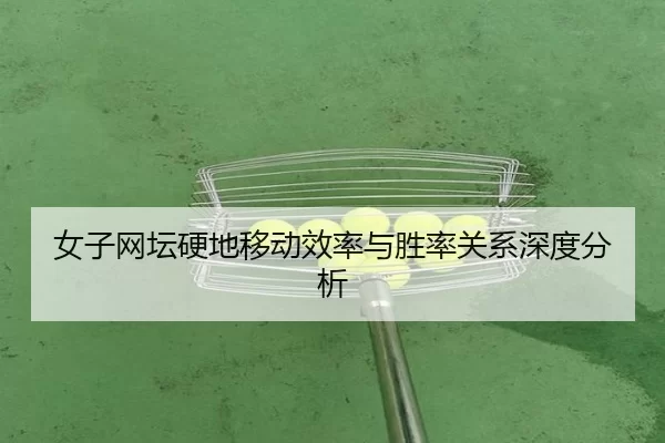 女子网坛硬地移动效率与胜率关系深度分析