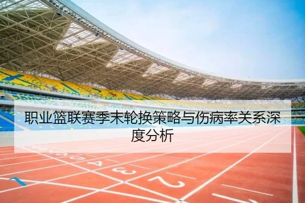 职业篮联赛季末轮换策略与伤病率关系深度分析